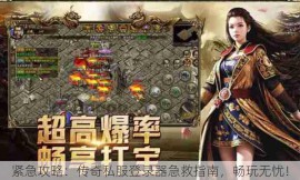 紧急攻略：传奇私服登录器急救指南，畅玩无忧！