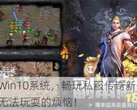 解锁Win10系统，畅玩私服传奇新体验，告别无法玩耍的烦恼！