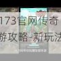 17173官网传奇手游攻略-新玩法详解