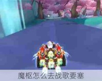 魔枢怎么去战歌要塞