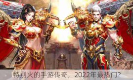 特别火的手游传奇，2022年最热门？