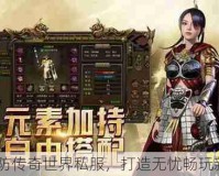 100%防传奇世界私服，打造无忧畅玩新体验！