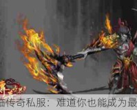 魔神降临传奇私服：难道你也能成为最强玩家？