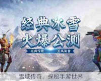 雪域传奇，探秘手游世界