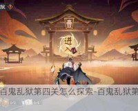 阴阳师百鬼乱狱第四关怎么探索-百鬼乱狱第四关攻略分享