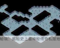 雪域秘境：揭秘史上最神秘传奇私服地图传奇！